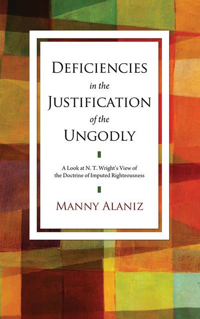 Deficiencies in the Justification of the Ungodly: A Look at N. T. Wright’s View of the Doctrine of Imputed Righteousness