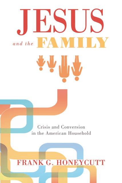 Jesus and the Family: Crisis and Conversion in the American Household