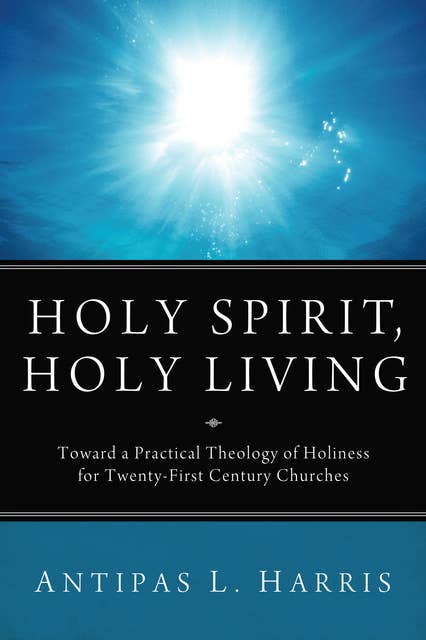 Holy Spirit, Holy Living: Toward A Practical Theology of Holiness for Twenty-First Century Churches