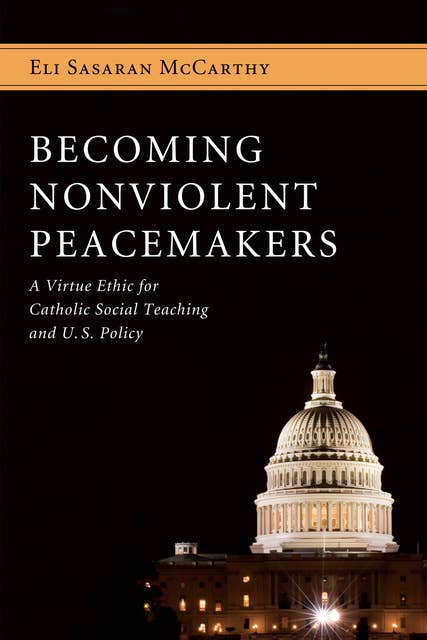 Becoming Nonviolent Peacemakers: A Virtue Ethic for Catholic Social Teaching and U.S. Policy