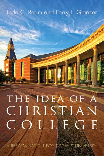 The Idea of a Christian College: A Reexamination for Today’s University
