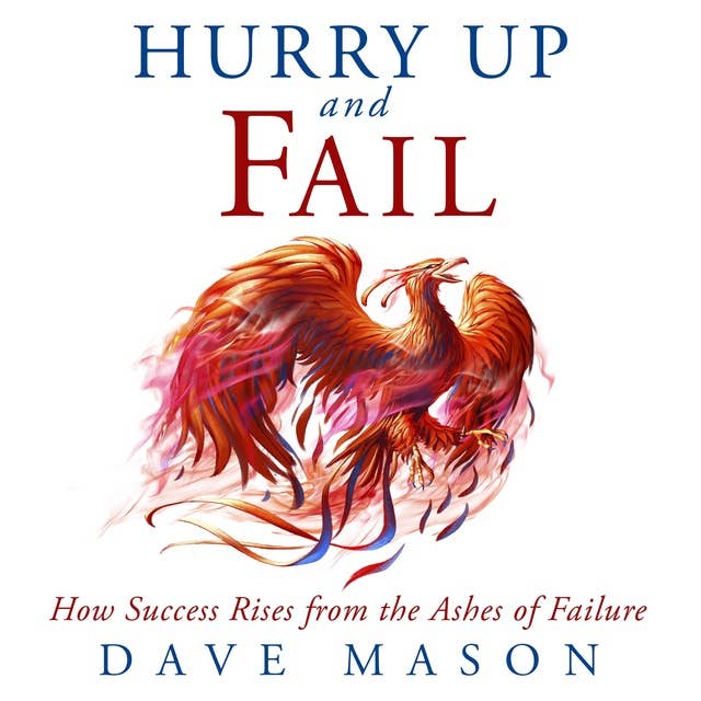 Hurry Up and Fail: How Success Rises from the Ashes of Failure