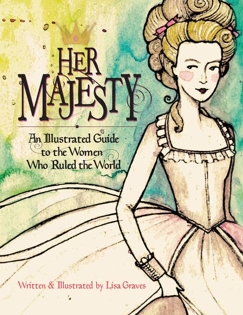 Her Majesty: An Illustrated Guide to the Women who Ruled the World