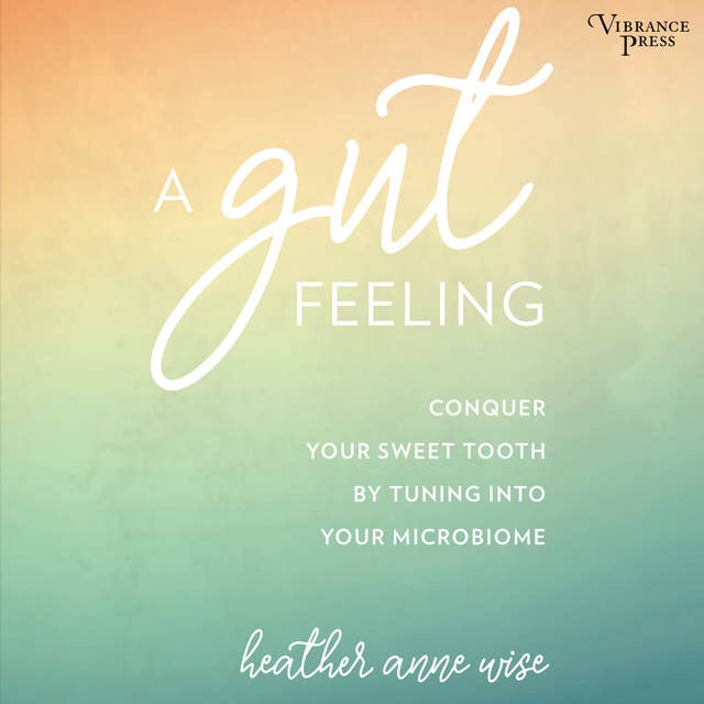 A Gut Feeling: Conquer Your Sweet Tooth by Tuning Into Your Microbiome