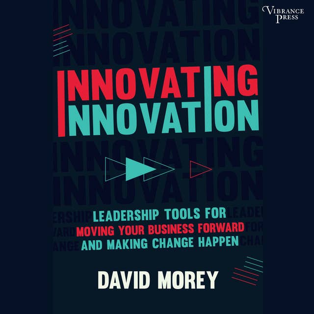 Innovating Innovation: Leadership Tools to Make Revolutionary Change Happen for You and Your Business