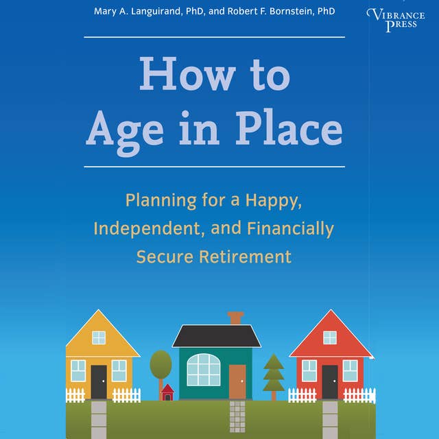 How to Age in Place: Planning for a Happy, Independent, and Financially Secure Retirement
