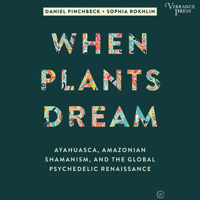 When Plants Dream: Ayahuasca, Amazonian Shamanism, and the Global Psychedelic Renaissance