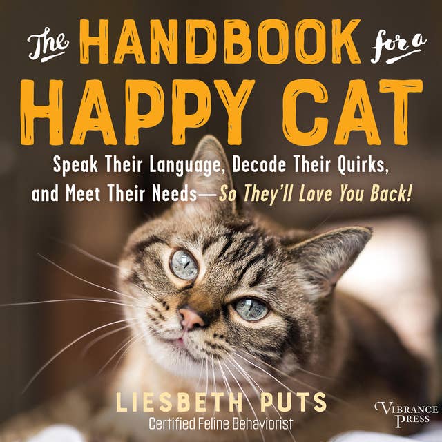 The Handbook for a Happy Cat: Speak Their Language, Decode Their Quirks, and Meet Their Needs—So They'll Love You Back!
