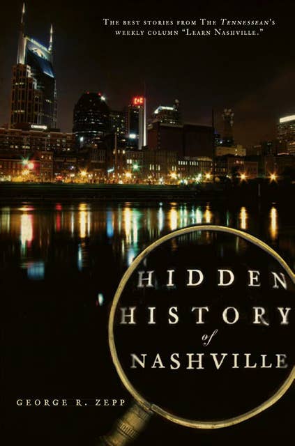 Hidden History of Nashville: The Best Stories From The Tennessean's Weekly Column "Learn Nashville"