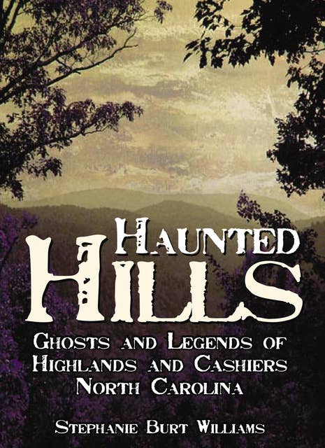 Haunted Hills: Ghosts and Legends of Highlands and Cashiers, North Carolina