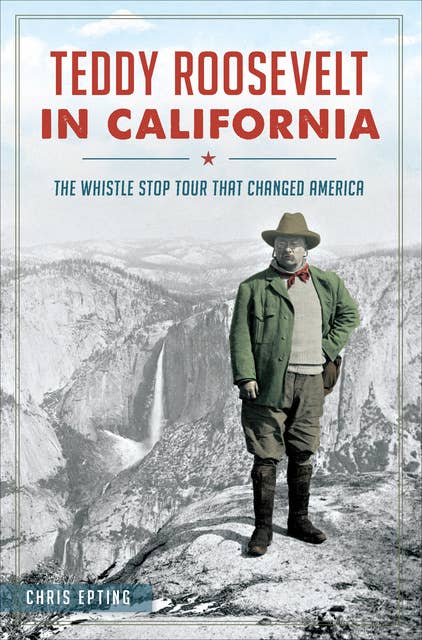 Teddy Roosevelt in California: The Whistle Stop Tour That Changed America