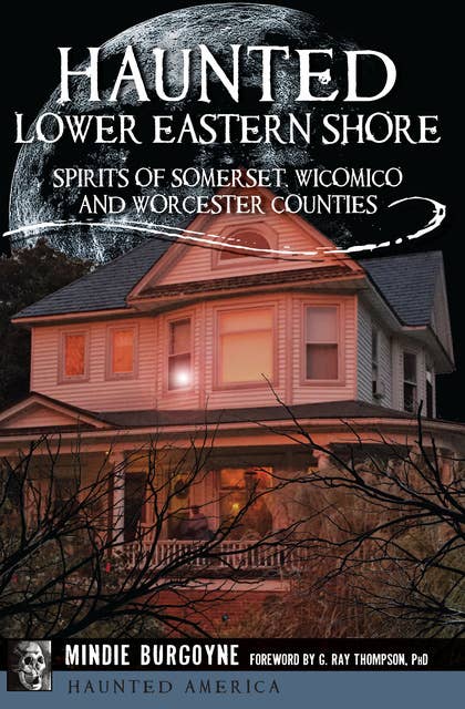 Haunted Lower Eastern Shore: Spirits of Somerset, Wicomico and Worcester Counties