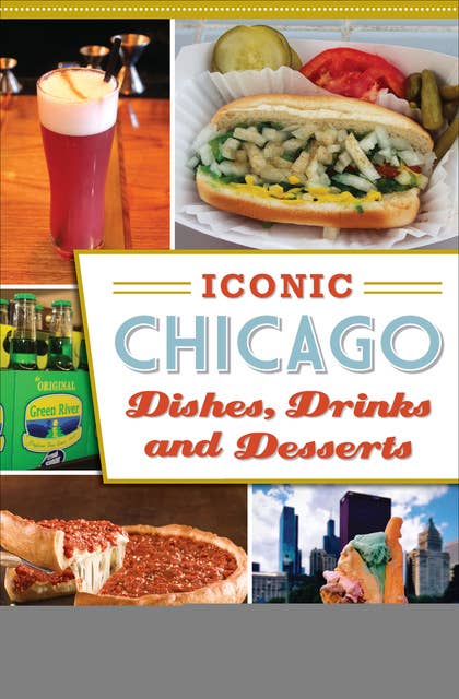 Cover for Iconic Chicago Dishes, Drinks and Desserts