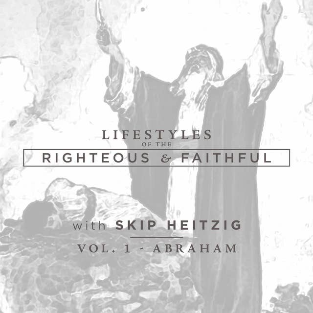 Abraham: Lifestyles of the Righteous and Faithful, Vol. 1