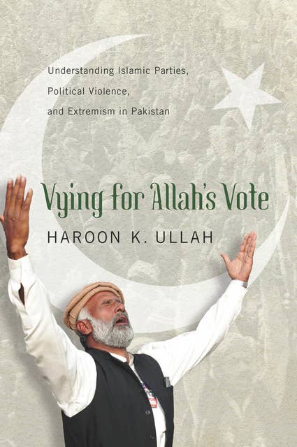 Vying for Allah’s Vote: Understanding Islamic Parties, Political Violence, and Extremism in Pakistan