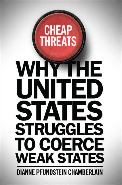 Cheap Threats: Why the United States Struggles to Coerce Weak States