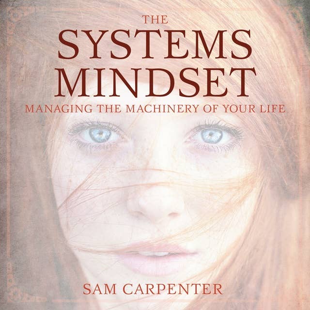 The Systems Mindset: Managing the Machinery of Your Life