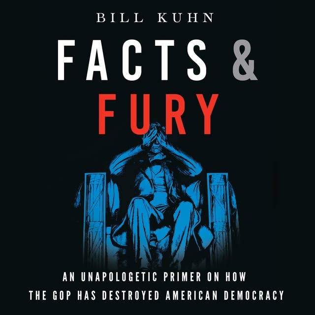 Facts & Fury: An Unapologetic Primer on How the GOP Has Destroyed American Democracy