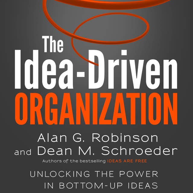 The Idea-Driven Organization: Unlocking the Power in Bottom-Up Ideas