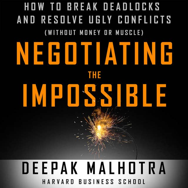 Negotiating the Impossible: How to Break Deadlocks and Resolve Ugly Conflicts (without Money or Muscle)