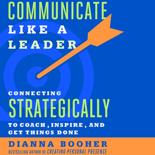 Communicate Like a Leader: Connecting Strategically to Coach, Inspire, and Get Things Done