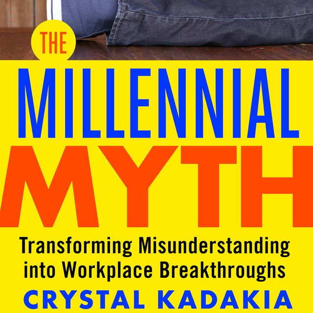 The Millennial Myth: Transforming Misunderstanding into Workplace Breakthroughs