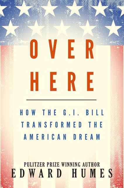 Over Here: How the G.I. Bill Transformed the American Dream