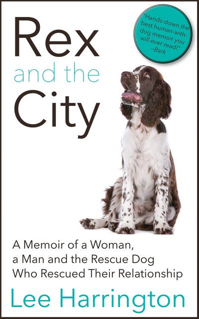 Rex and the City: A Memoir of a Woman, a Man and the Rescue Dog Who Rescued Their Relationship