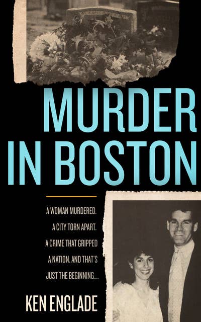 Murder in Boston: A Woman Murdered. A City Torn Apart. A Crime That Gripped a Nation. And That's Just the Beginning . . .