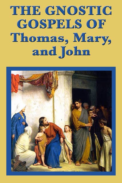 The Gnostic Gospels of Thomas, Mary, and John