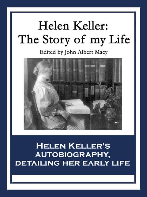 Helen Keller: The Story of My Life: The Story of My Life' by Helen Keller with 'Her Letters' (1887-1901) and 'A Supplementary Account of Her Education'