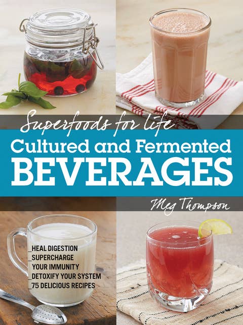Superfoods for Life, Cultured and Fermented Beverages: Heal digestion - Supercharge Your Immunity - Detox Your System - 75 Delicious Recipes