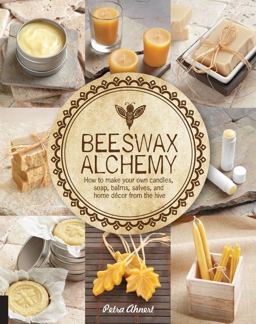 Beeswax Alchemy: How to Make Your Own Candles, Soap, Balms, Salves, and Home Décor from the Hive