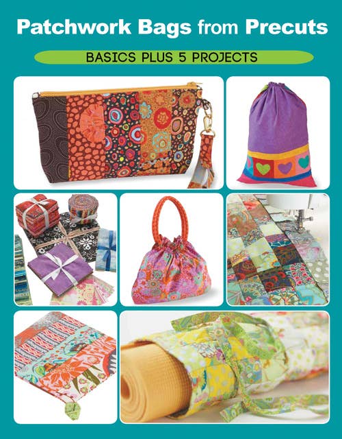 Patchwork Bags from Precuts: Projects to Sew and Craft with Fabric Strips, Squares, and Fat Quarters