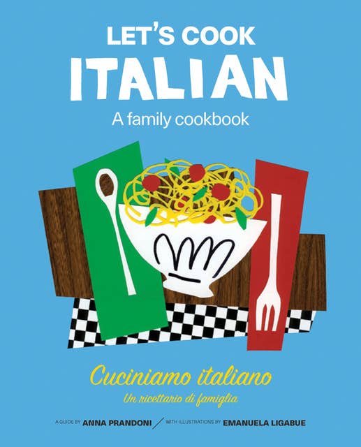 Let's Cook Italian, A Family Cookbook: Cuciniamo italiano, Un ricettario di famiglia