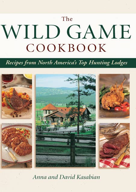 The Wild Game Cookbook: Recipes from North America's Top Hunting Lodges