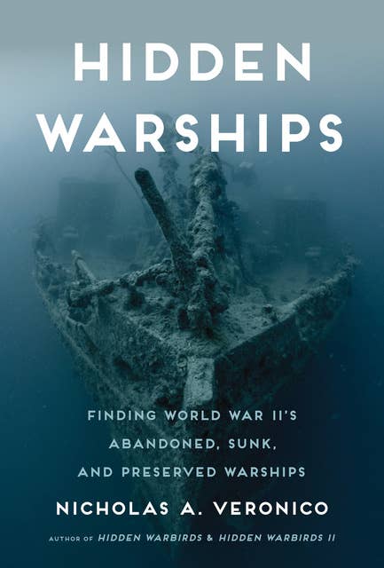 Hidden Warships: Find World War II's Abandoned, Sunk, and Preserved Warships