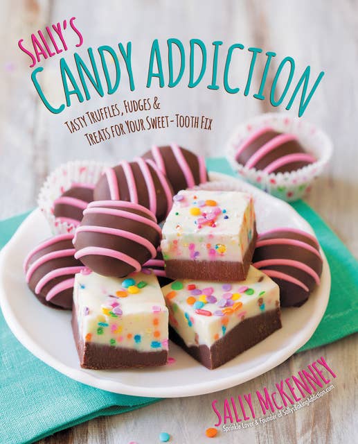 Sally's Candy Addiction: Tasty Truffles, Fudges & Treats for Your Sweet-Tooth Fix