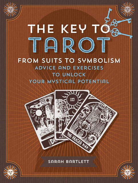 The Key to Tarot: From Suits to Symbolism: Advice and Exercises to Unlock Your Mystical Potential