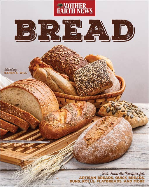 Bread: Our Favorite Recipes for Artisan Breads, Quick Breads, Buns, Rolls, Flatbreads, and More
