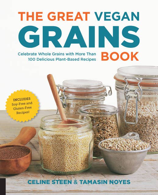 The Great Vegan Grains Book: Celebrate Whole Grains with More than 100 Delicious Plant-Based Recipes * Includes Soy-Free and Gluten-Free Recipes!