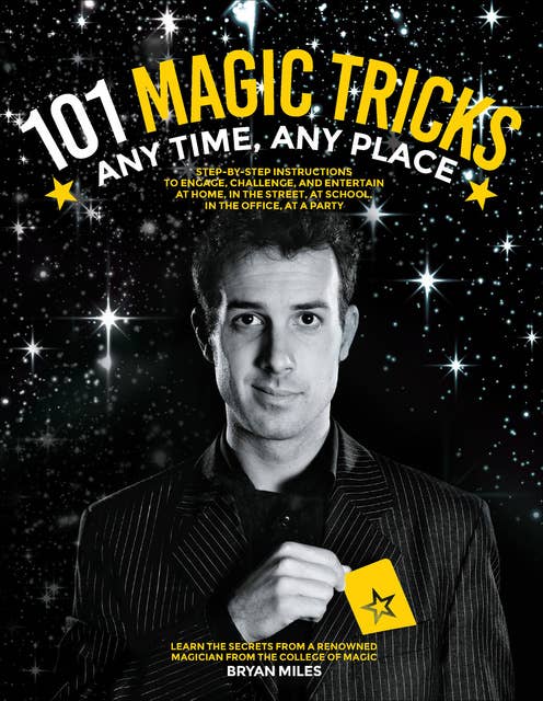 101 Magic Tricks: Any Time. Any Place. - Step by step instructions to engage, challenge, and entertain At Home, In the Street, At School, In the Office, At a Party