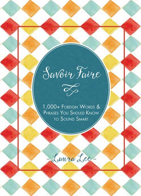 Savoir Faire: 1,000+ Foreign Words & Phrases You Should Know to Sound Smart