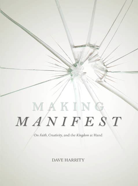 Making Manifest: On Faith, Creativity, and the Kingdom at Hand
