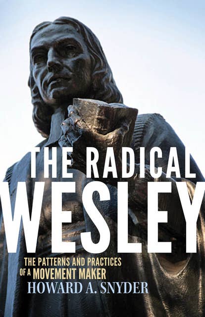 The Radical Wesley: The Patterns and Practices of a Movement Maker