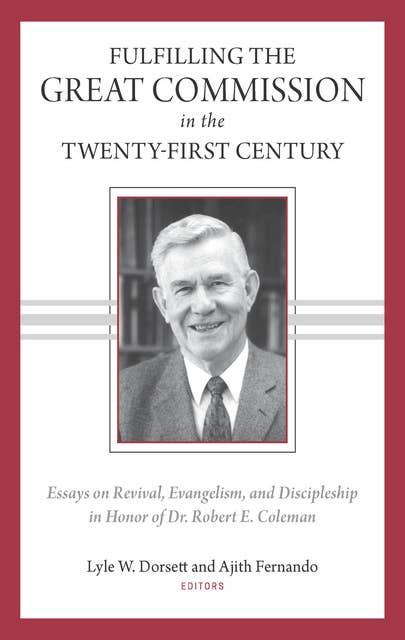 Fulfilling the Great Commission in the Twenty-First Century: Essays on Reviva, Evangelism, and Discipleship in Honor of Dr. Robert E. Coleman