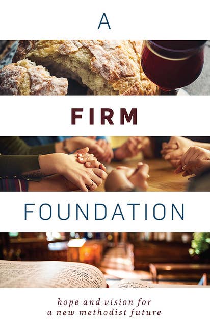A Firm Foundation: Hope and Vision for a New Methodist Future