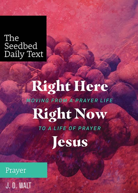 Right Here, Right Now, Jesus: Moving from a Prayer Life to a Life of Prayer