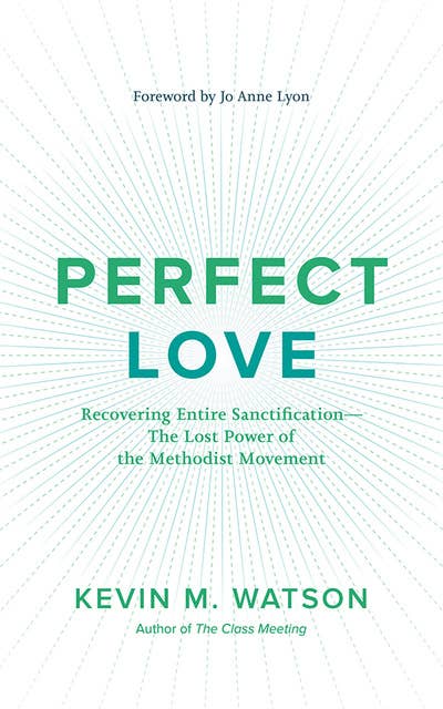 Perfect Love: Recovering Entire Sanctification—The Lost Power of the Methodist Movement