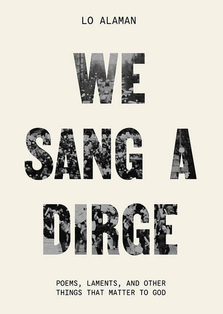We Sang a Dirge: Poems, Laments, and Other Things that Matter to God